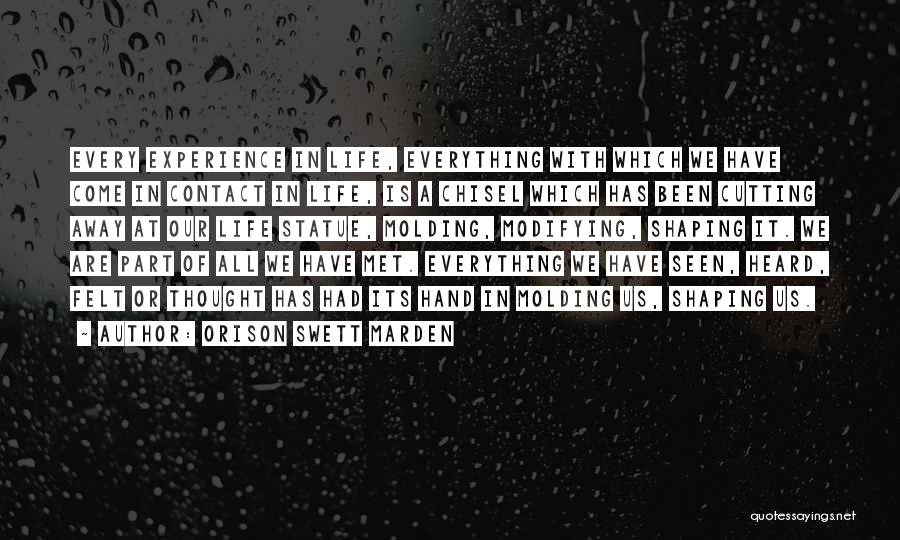 Orison Swett Marden Quotes: Every Experience In Life, Everything With Which We Have Come In Contact In Life, Is A Chisel Which Has Been