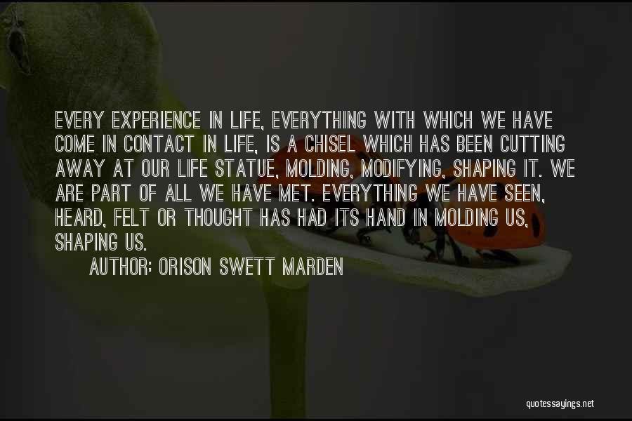 Orison Swett Marden Quotes: Every Experience In Life, Everything With Which We Have Come In Contact In Life, Is A Chisel Which Has Been