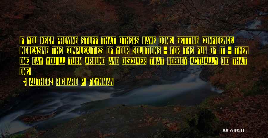Richard P. Feynman Quotes: If You Keep Proving Stuff That Others Have Done, Getting Confidence, Increasing The Complexities Of Your Solutions - For The