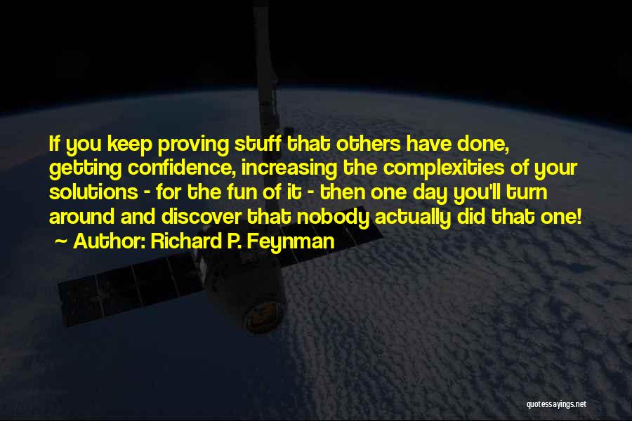 Richard P. Feynman Quotes: If You Keep Proving Stuff That Others Have Done, Getting Confidence, Increasing The Complexities Of Your Solutions - For The