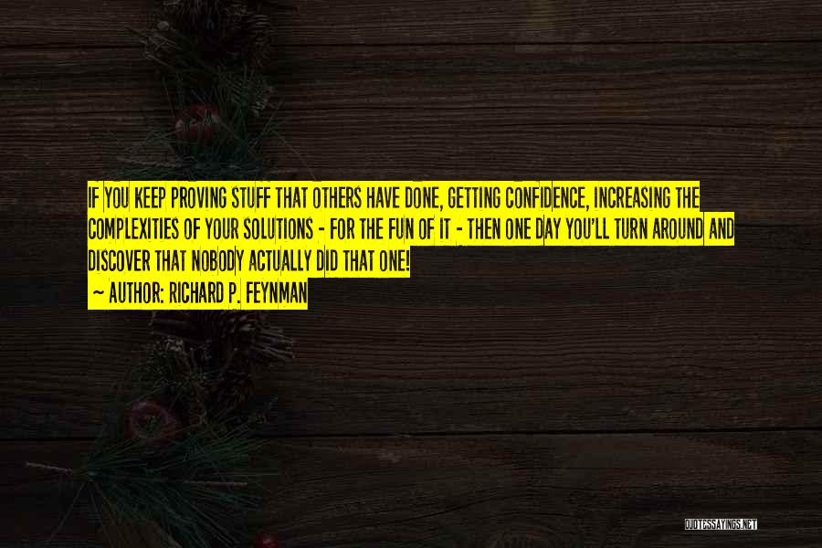 Richard P. Feynman Quotes: If You Keep Proving Stuff That Others Have Done, Getting Confidence, Increasing The Complexities Of Your Solutions - For The