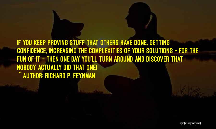 Richard P. Feynman Quotes: If You Keep Proving Stuff That Others Have Done, Getting Confidence, Increasing The Complexities Of Your Solutions - For The