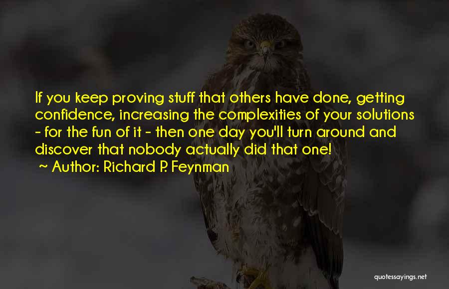 Richard P. Feynman Quotes: If You Keep Proving Stuff That Others Have Done, Getting Confidence, Increasing The Complexities Of Your Solutions - For The