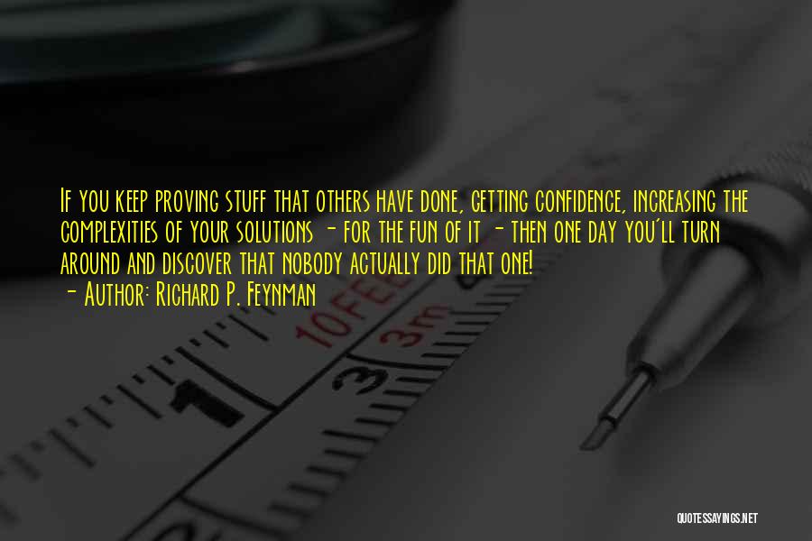 Richard P. Feynman Quotes: If You Keep Proving Stuff That Others Have Done, Getting Confidence, Increasing The Complexities Of Your Solutions - For The