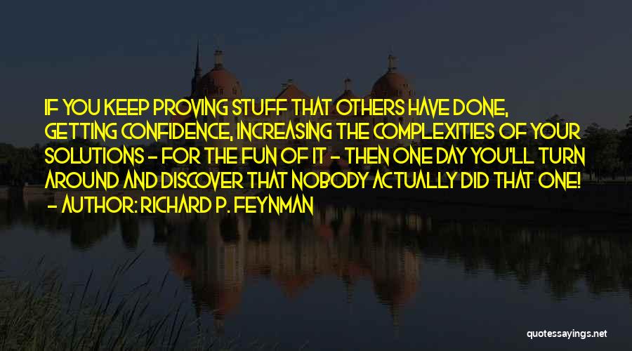 Richard P. Feynman Quotes: If You Keep Proving Stuff That Others Have Done, Getting Confidence, Increasing The Complexities Of Your Solutions - For The