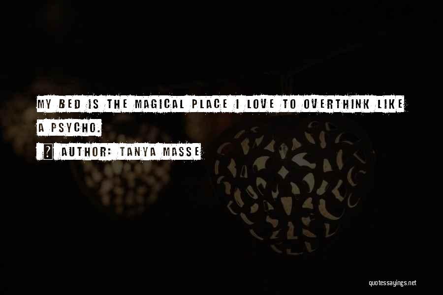 Tanya Masse Quotes: My Bed Is The Magical Place I Love To Overthink Like A Psycho.