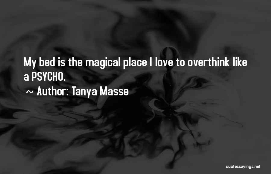 Tanya Masse Quotes: My Bed Is The Magical Place I Love To Overthink Like A Psycho.