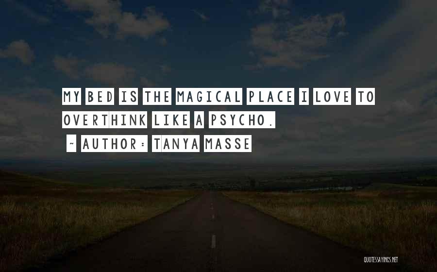 Tanya Masse Quotes: My Bed Is The Magical Place I Love To Overthink Like A Psycho.