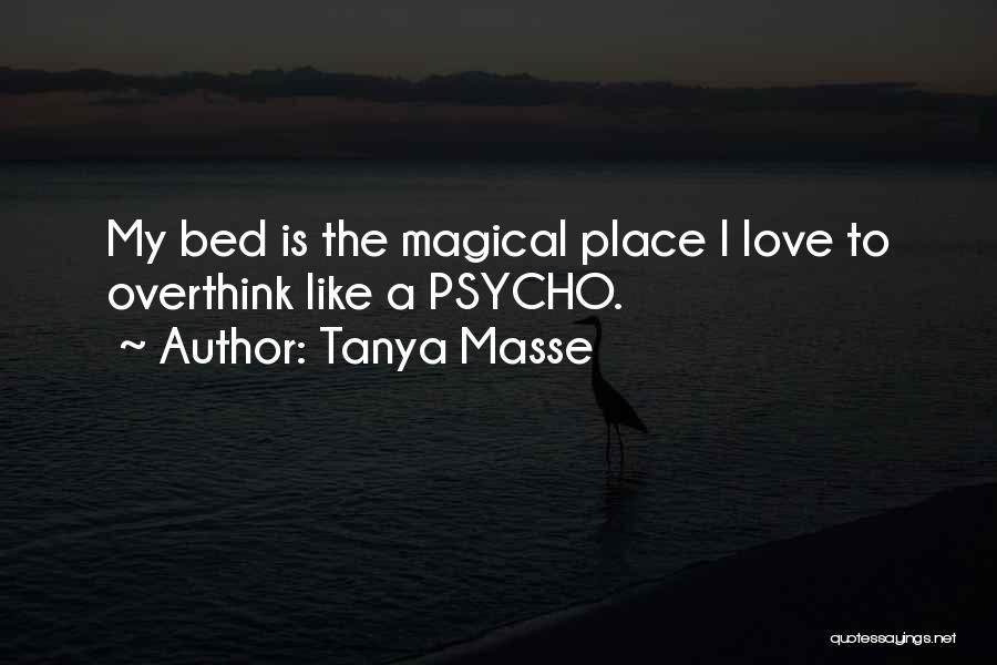 Tanya Masse Quotes: My Bed Is The Magical Place I Love To Overthink Like A Psycho.