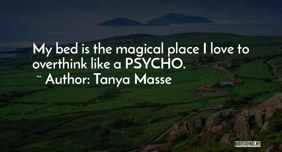 Tanya Masse Quotes: My Bed Is The Magical Place I Love To Overthink Like A Psycho.