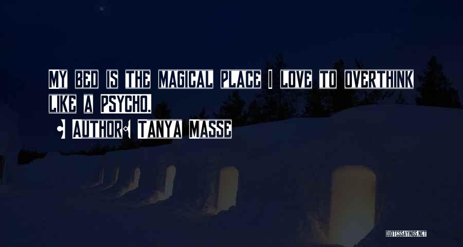Tanya Masse Quotes: My Bed Is The Magical Place I Love To Overthink Like A Psycho.
