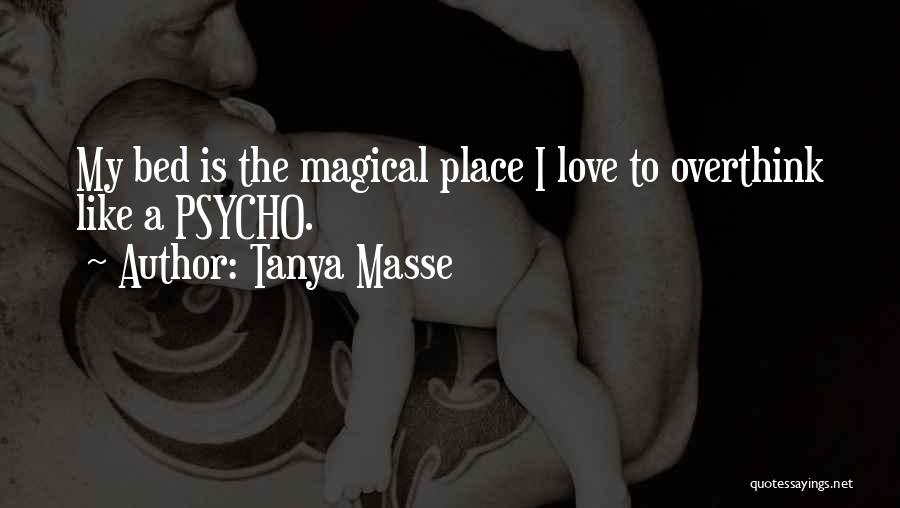 Tanya Masse Quotes: My Bed Is The Magical Place I Love To Overthink Like A Psycho.