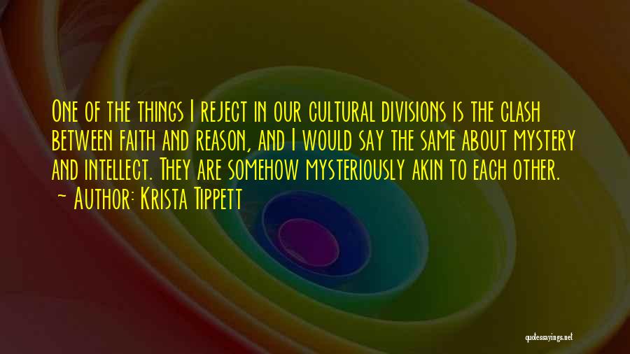 Krista Tippett Quotes: One Of The Things I Reject In Our Cultural Divisions Is The Clash Between Faith And Reason, And I Would