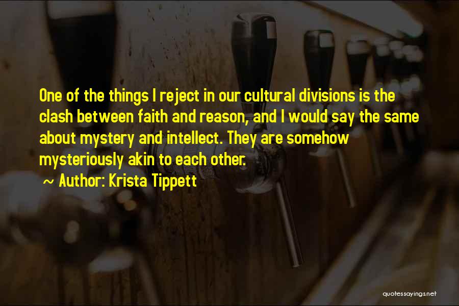 Krista Tippett Quotes: One Of The Things I Reject In Our Cultural Divisions Is The Clash Between Faith And Reason, And I Would