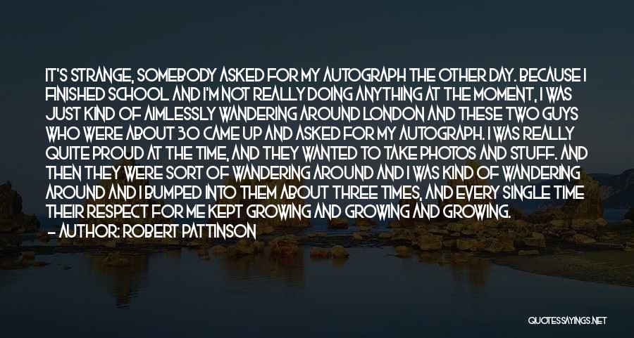 Robert Pattinson Quotes: It's Strange, Somebody Asked For My Autograph The Other Day. Because I Finished School And I'm Not Really Doing Anything