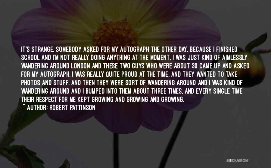 Robert Pattinson Quotes: It's Strange, Somebody Asked For My Autograph The Other Day. Because I Finished School And I'm Not Really Doing Anything