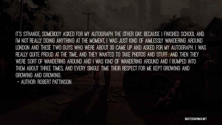 Robert Pattinson Quotes: It's Strange, Somebody Asked For My Autograph The Other Day. Because I Finished School And I'm Not Really Doing Anything