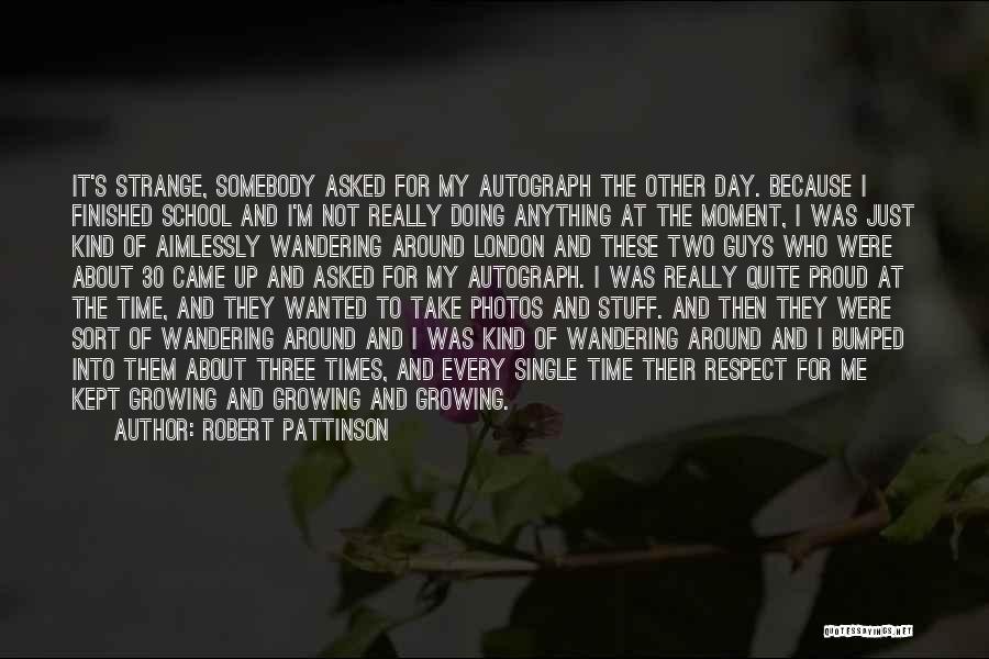 Robert Pattinson Quotes: It's Strange, Somebody Asked For My Autograph The Other Day. Because I Finished School And I'm Not Really Doing Anything