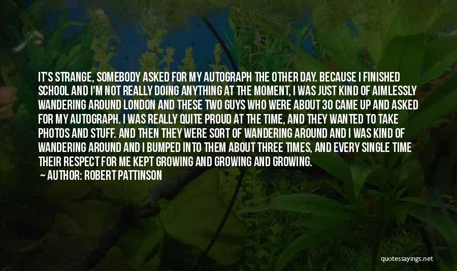 Robert Pattinson Quotes: It's Strange, Somebody Asked For My Autograph The Other Day. Because I Finished School And I'm Not Really Doing Anything