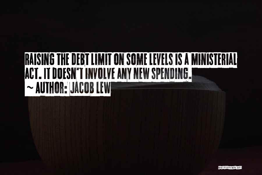 Jacob Lew Quotes: Raising The Debt Limit On Some Levels Is A Ministerial Act. It Doesn't Involve Any New Spending.