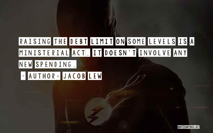 Jacob Lew Quotes: Raising The Debt Limit On Some Levels Is A Ministerial Act. It Doesn't Involve Any New Spending.