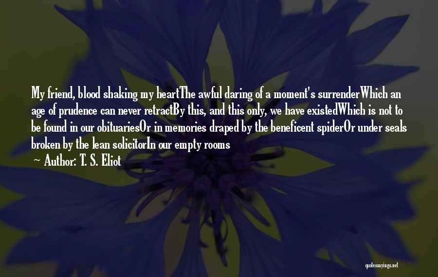 T. S. Eliot Quotes: My Friend, Blood Shaking My Heartthe Awful Daring Of A Moment's Surrenderwhich An Age Of Prudence Can Never Retractby This,