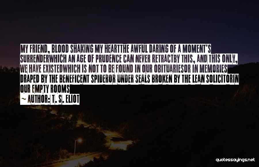 T. S. Eliot Quotes: My Friend, Blood Shaking My Heartthe Awful Daring Of A Moment's Surrenderwhich An Age Of Prudence Can Never Retractby This,