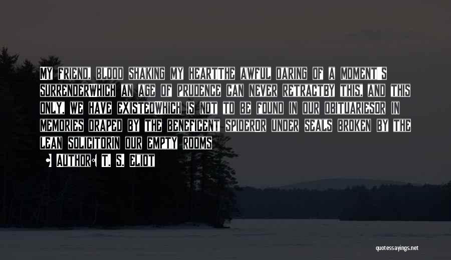 T. S. Eliot Quotes: My Friend, Blood Shaking My Heartthe Awful Daring Of A Moment's Surrenderwhich An Age Of Prudence Can Never Retractby This,