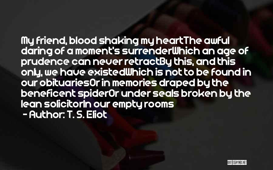 T. S. Eliot Quotes: My Friend, Blood Shaking My Heartthe Awful Daring Of A Moment's Surrenderwhich An Age Of Prudence Can Never Retractby This,