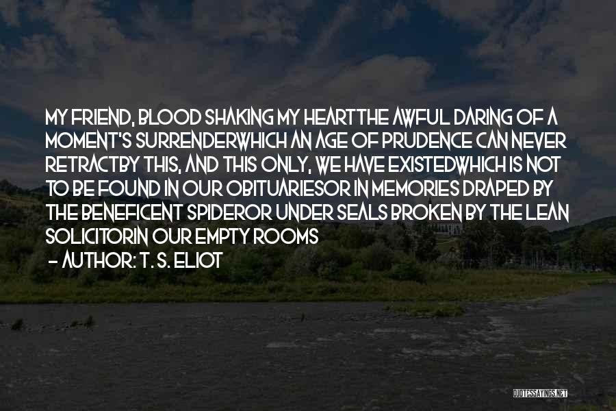 T. S. Eliot Quotes: My Friend, Blood Shaking My Heartthe Awful Daring Of A Moment's Surrenderwhich An Age Of Prudence Can Never Retractby This,