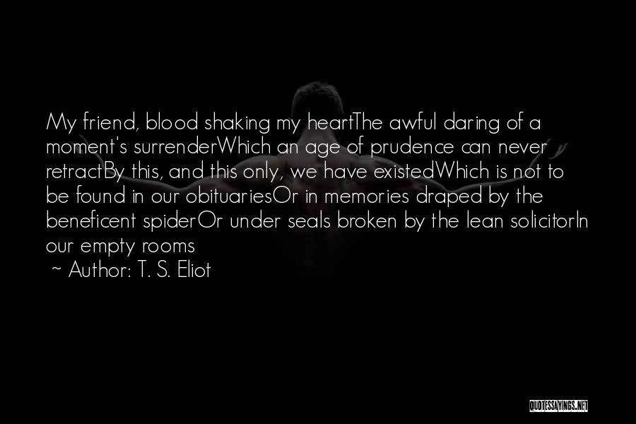 T. S. Eliot Quotes: My Friend, Blood Shaking My Heartthe Awful Daring Of A Moment's Surrenderwhich An Age Of Prudence Can Never Retractby This,