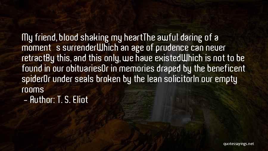 T. S. Eliot Quotes: My Friend, Blood Shaking My Heartthe Awful Daring Of A Moment's Surrenderwhich An Age Of Prudence Can Never Retractby This,