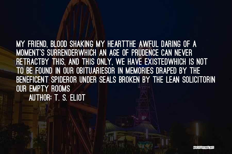 T. S. Eliot Quotes: My Friend, Blood Shaking My Heartthe Awful Daring Of A Moment's Surrenderwhich An Age Of Prudence Can Never Retractby This,