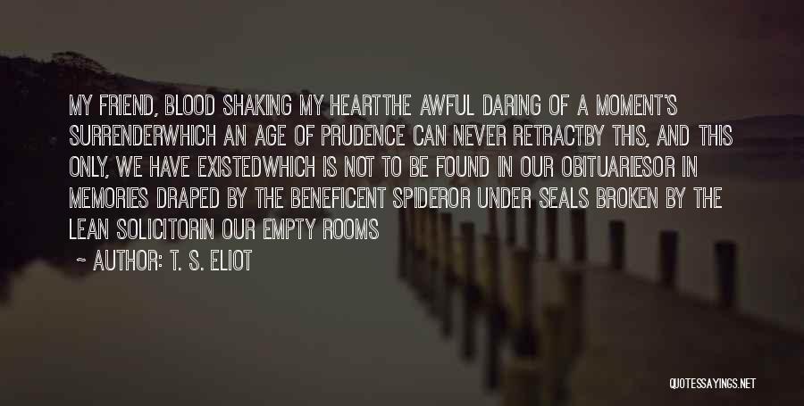 T. S. Eliot Quotes: My Friend, Blood Shaking My Heartthe Awful Daring Of A Moment's Surrenderwhich An Age Of Prudence Can Never Retractby This,