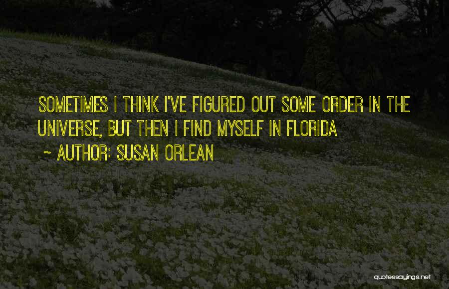 Susan Orlean Quotes: Sometimes I Think I've Figured Out Some Order In The Universe, But Then I Find Myself In Florida