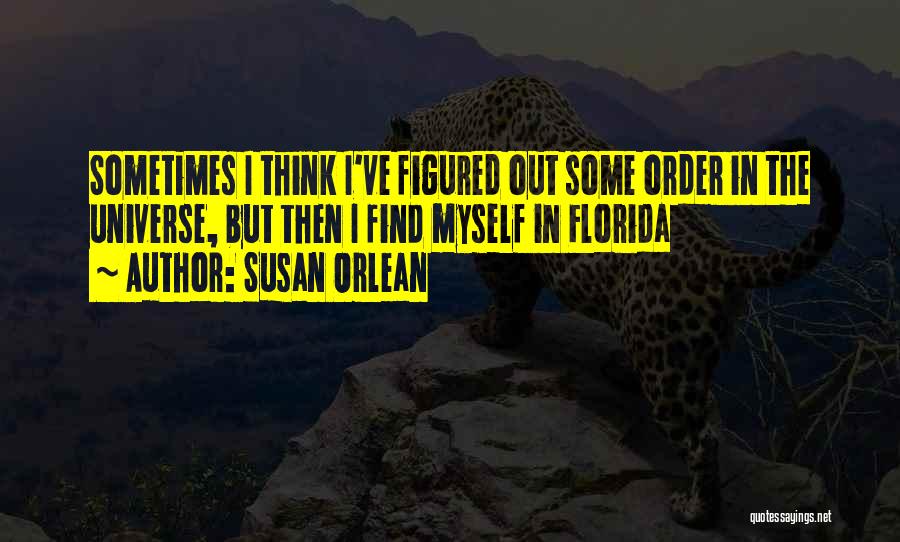 Susan Orlean Quotes: Sometimes I Think I've Figured Out Some Order In The Universe, But Then I Find Myself In Florida