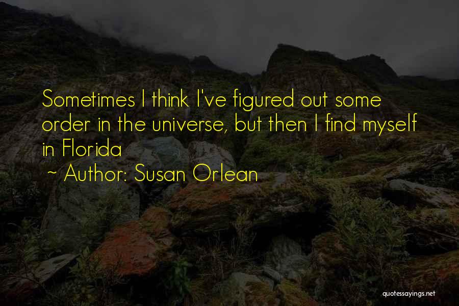 Susan Orlean Quotes: Sometimes I Think I've Figured Out Some Order In The Universe, But Then I Find Myself In Florida