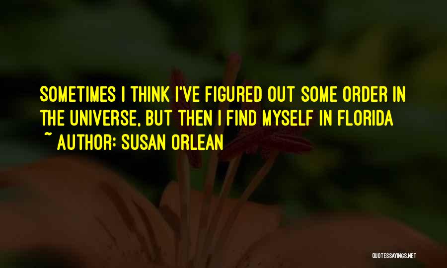 Susan Orlean Quotes: Sometimes I Think I've Figured Out Some Order In The Universe, But Then I Find Myself In Florida