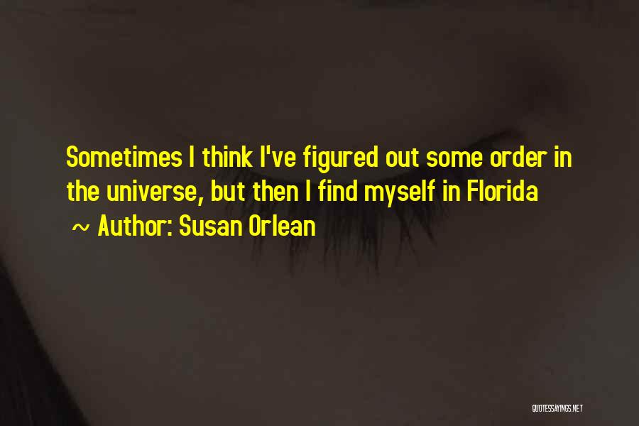 Susan Orlean Quotes: Sometimes I Think I've Figured Out Some Order In The Universe, But Then I Find Myself In Florida