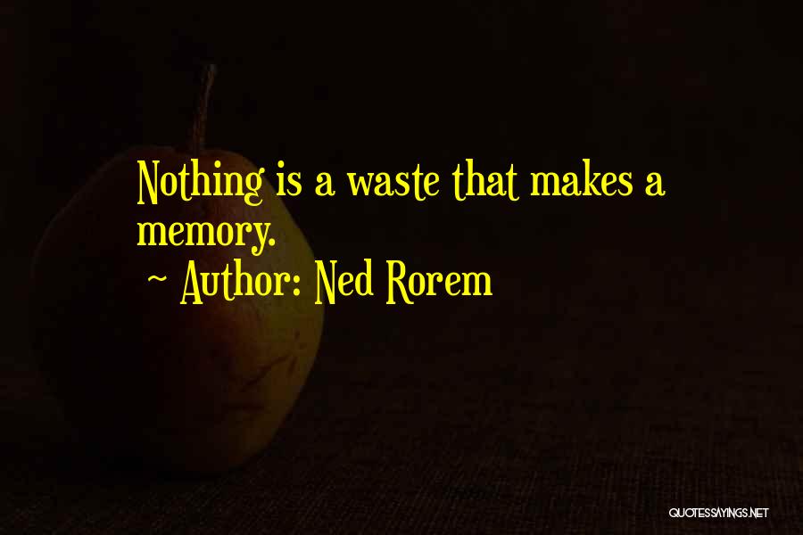 Ned Rorem Quotes: Nothing Is A Waste That Makes A Memory.