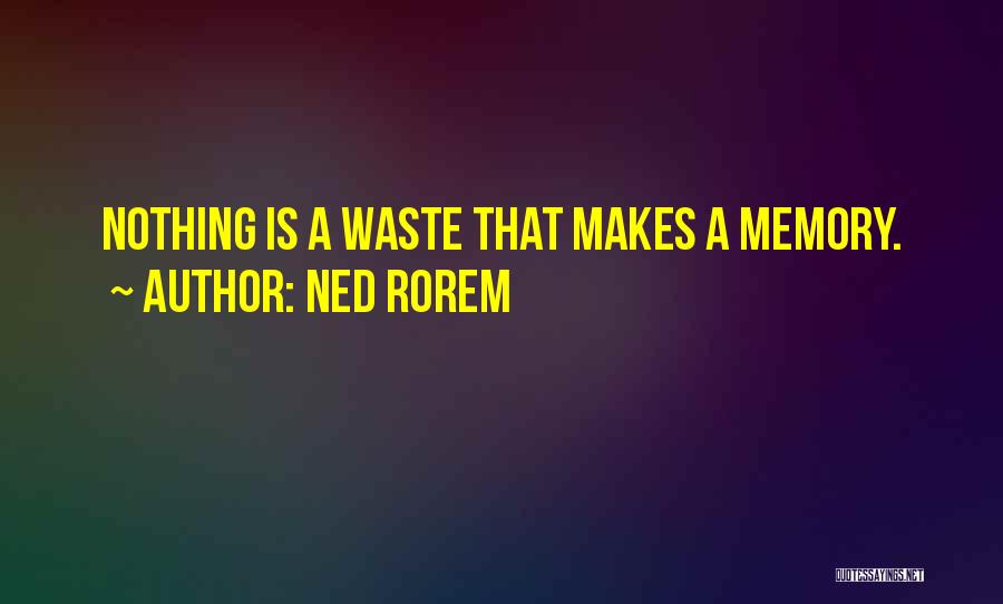 Ned Rorem Quotes: Nothing Is A Waste That Makes A Memory.