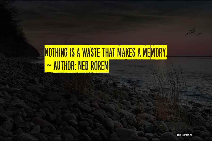 Ned Rorem Quotes: Nothing Is A Waste That Makes A Memory.
