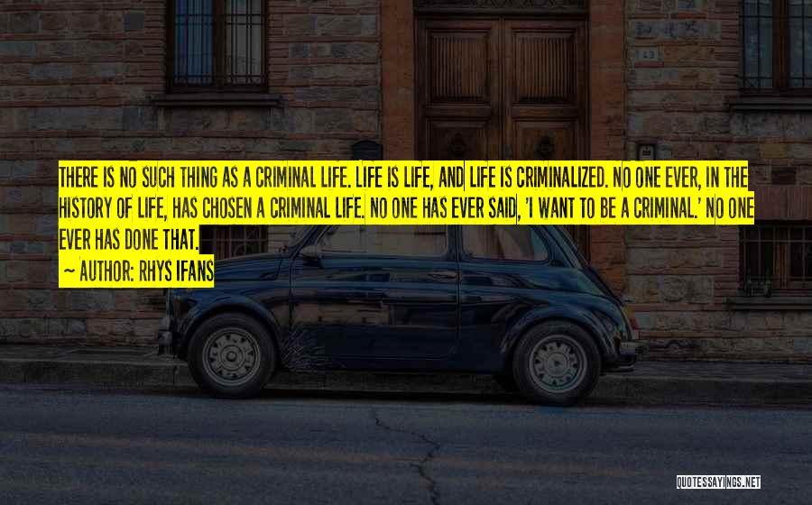 Rhys Ifans Quotes: There Is No Such Thing As A Criminal Life. Life Is Life, And Life Is Criminalized. No One Ever, In