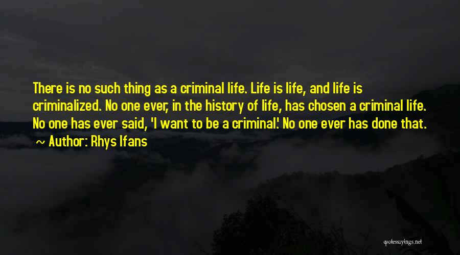 Rhys Ifans Quotes: There Is No Such Thing As A Criminal Life. Life Is Life, And Life Is Criminalized. No One Ever, In