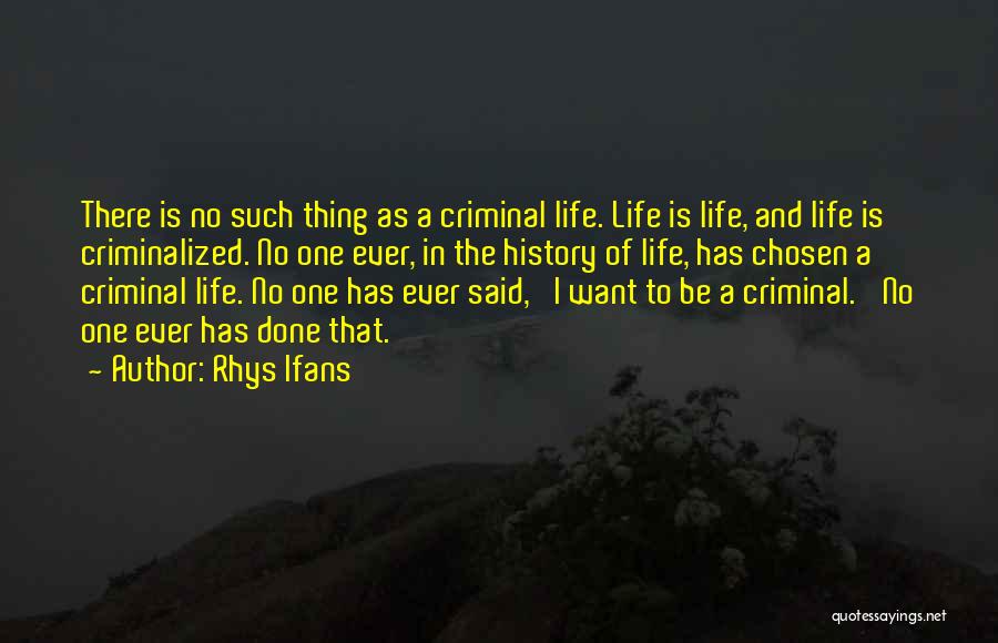 Rhys Ifans Quotes: There Is No Such Thing As A Criminal Life. Life Is Life, And Life Is Criminalized. No One Ever, In