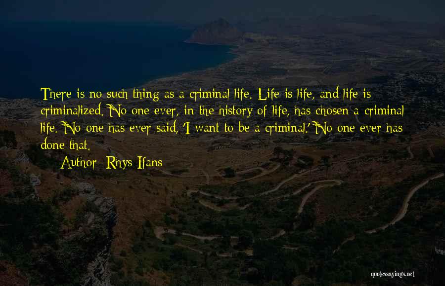 Rhys Ifans Quotes: There Is No Such Thing As A Criminal Life. Life Is Life, And Life Is Criminalized. No One Ever, In