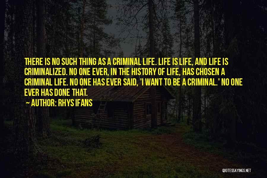 Rhys Ifans Quotes: There Is No Such Thing As A Criminal Life. Life Is Life, And Life Is Criminalized. No One Ever, In