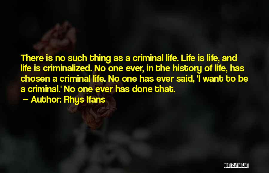 Rhys Ifans Quotes: There Is No Such Thing As A Criminal Life. Life Is Life, And Life Is Criminalized. No One Ever, In