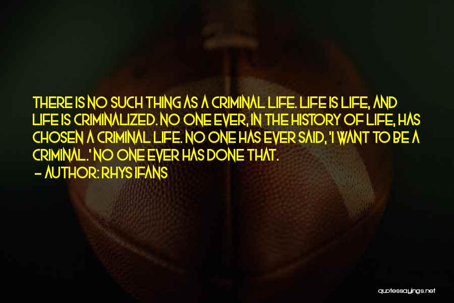 Rhys Ifans Quotes: There Is No Such Thing As A Criminal Life. Life Is Life, And Life Is Criminalized. No One Ever, In