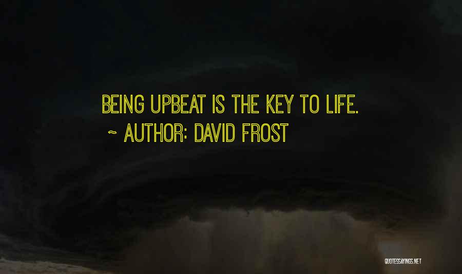 David Frost Quotes: Being Upbeat Is The Key To Life.